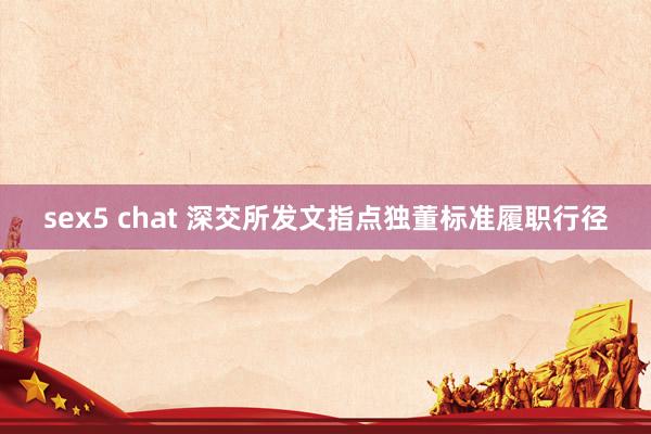 sex5 chat 深交所发文指点独董标准履职行径