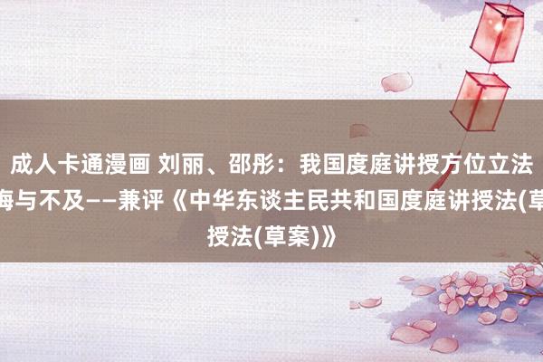 成人卡通漫画 刘丽、邵彤：我国度庭讲授方位立法的教诲与不及——兼评《中华东谈主民共和国度庭讲授法(草案)》