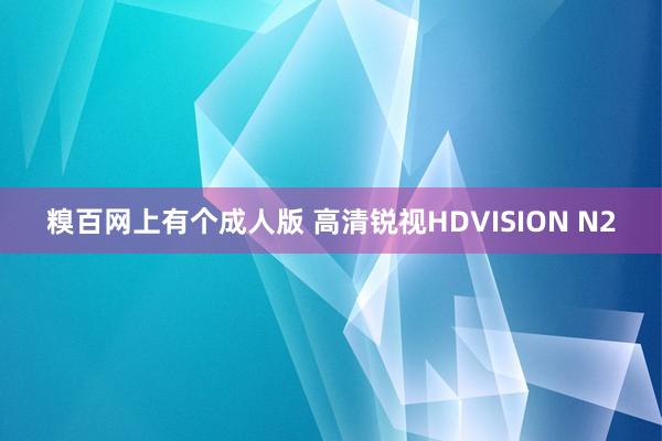 糗百网上有个成人版 高清锐视HDVISION N2