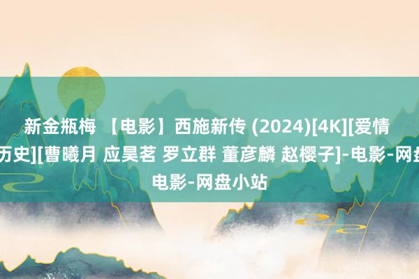 新金瓶梅 【电影】西施新传 (2024)[4K][爱情 悬疑 历史][曹曦月 应昊茗 罗立群 董彦麟 赵樱子]-电影-网盘小站