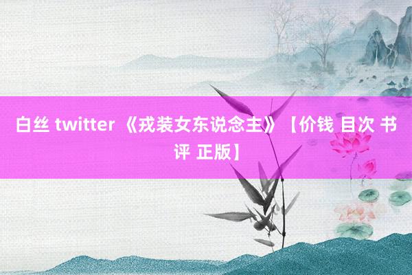 白丝 twitter 《戎装女东说念主》【价钱 目次 书评 正版】