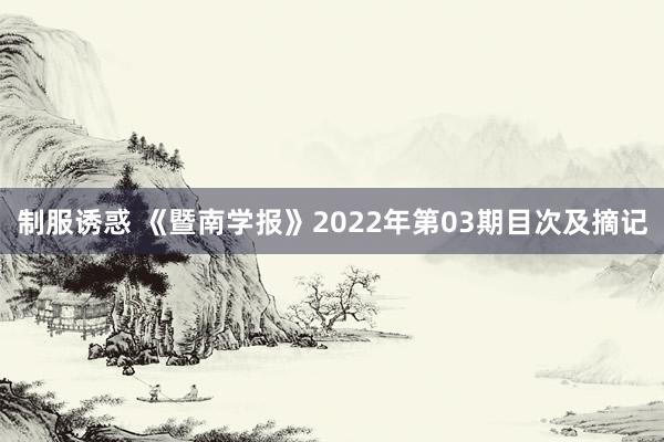 制服诱惑 《暨南学报》2022年第03期目次及摘记